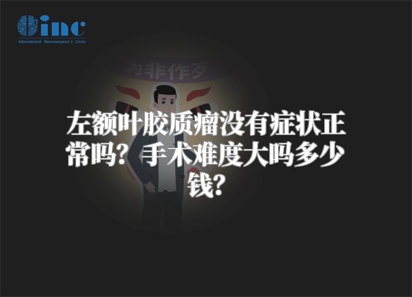 左额叶胶质瘤没有症状正常吗？手术难度大吗多少钱？