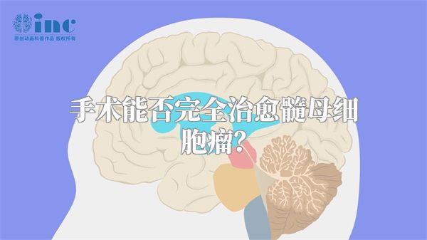 手术能否完全治愈髓母细胞瘤？