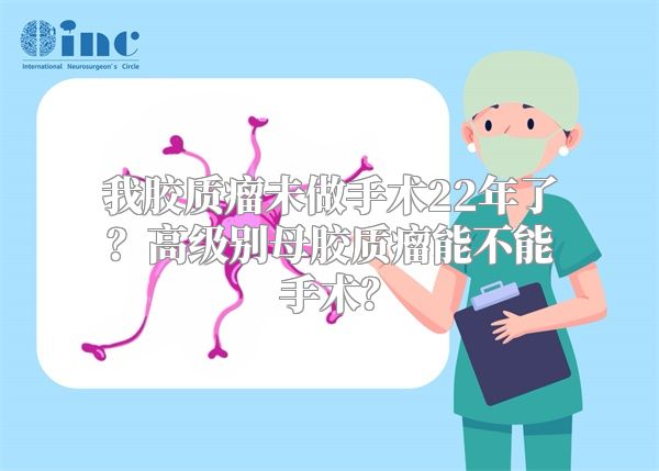 我胶质瘤未做手术22年了？高级别母胶质瘤能不能手术？