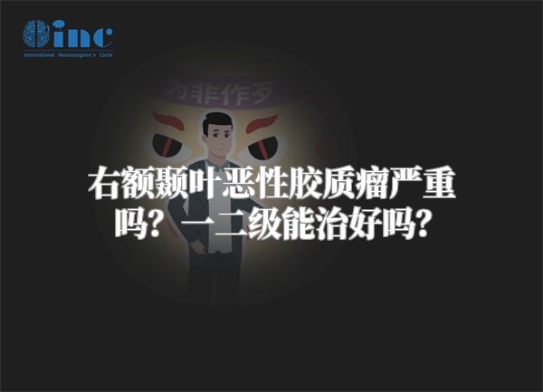 右额颞叶恶性胶质瘤严重吗？一二级能治好吗？