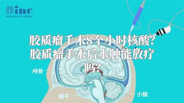 胶质瘤手术8个小时核酸？胶质瘤手术后水肿能放疗吗？