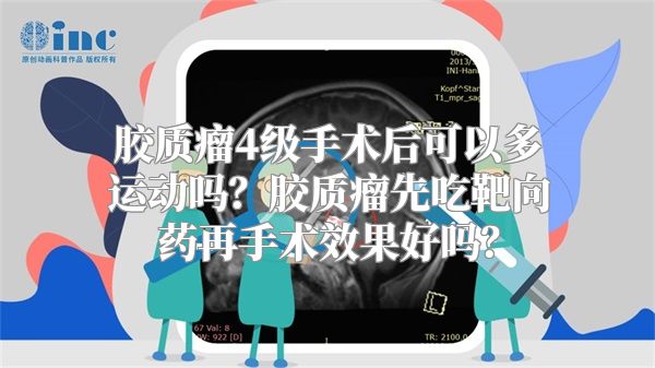 胶质瘤4级手术后可以多运动吗？胶质瘤先吃靶向药再手术效果好吗？