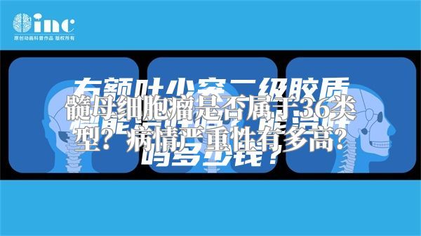 髓母细胞瘤是否属于36类型？病情严重性有多高？