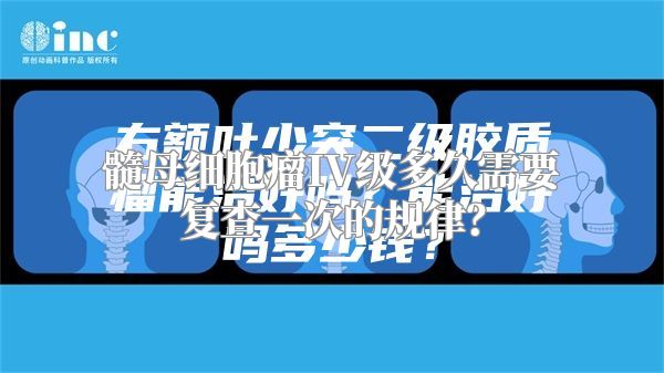 髓母细胞瘤IV级多久需要复查一次的规律？