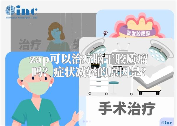 zap可以治疗脑干胶质瘤吗？症状减轻的原因是？