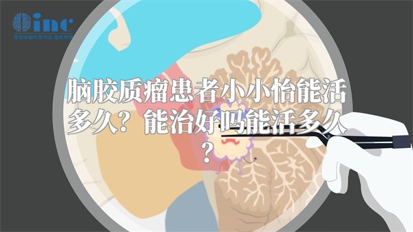 脑胶质瘤患者小小怡能活多久？能治好吗能活多久？