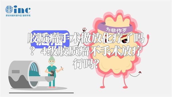 胶质瘤手术做放化疗了吗？4级胶质瘤不手术放疗行吗？