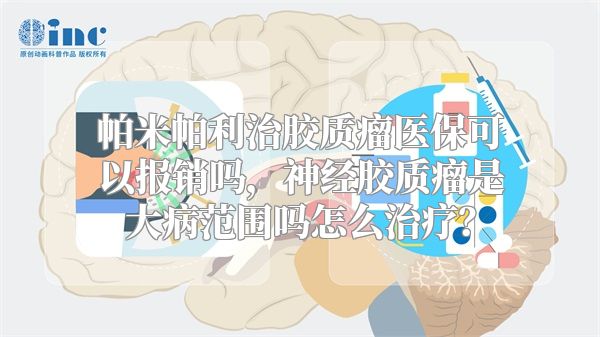 帕米帕利治胶质瘤医保可以报销吗，神经胶质瘤是大病范围吗怎么治疗？