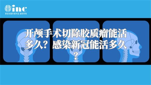 开颅手术切除胶质瘤能活多久？感染新冠能活多久？