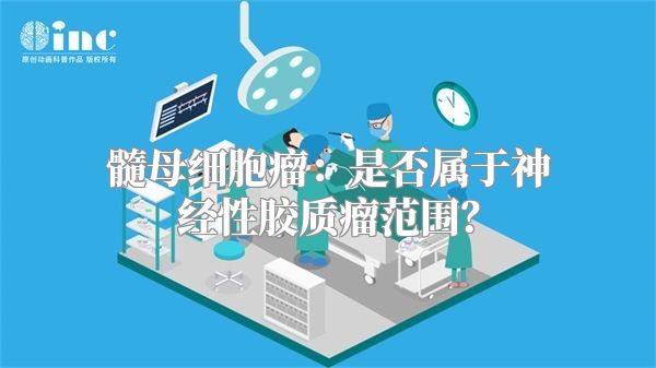 髓母细胞瘤：是否属于神经性胶质瘤范围？