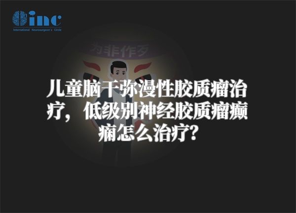 儿童脑干弥漫性胶质瘤治疗，低级别神经胶质瘤癫痫怎么治疗？