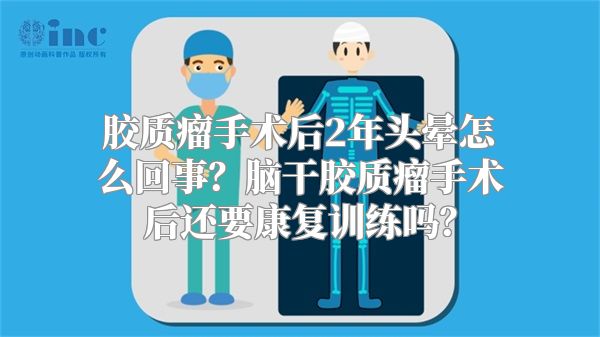 胶质瘤手术后2年头晕怎么回事？脑干胶质瘤手术后还要康复训练吗？