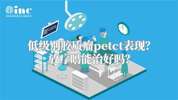 低级别胶质瘤petct表现？放疗吗能治好吗？