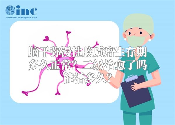 脑干弥漫性胶质瘤生存期多久正常？二级治愈了吗能活多久？