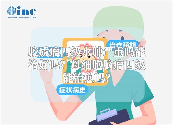 胶质瘤四级水肿严重吗能治好吗？母细胞脑瘤四级能治愈吗？