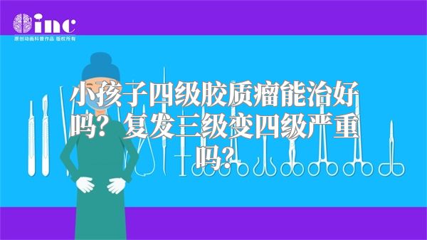 小孩子四级胶质瘤能治好吗？复发三级变四级严重吗？