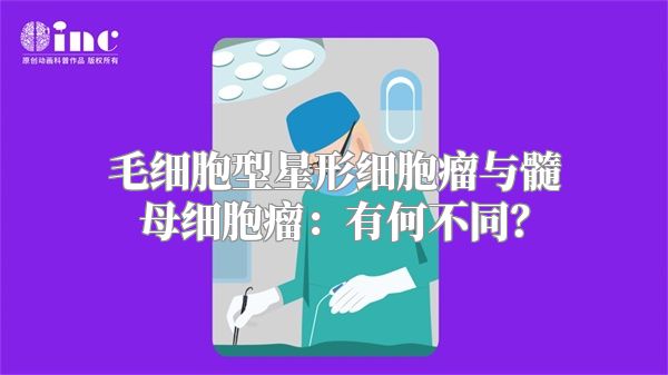 毛细胞型星形细胞瘤与髓母细胞瘤：有何不同？