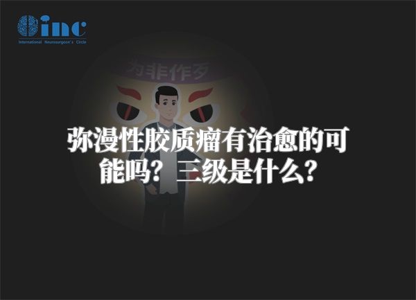 弥漫性胶质瘤有治愈的可能吗？三级是什么？