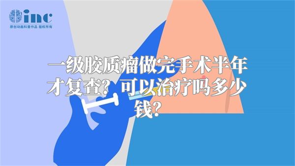 一级胶质瘤做完手术半年才复查？可以治疗吗多少钱？