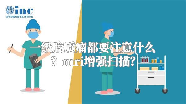 一级胶质瘤都要注意什么？mri增强扫描？