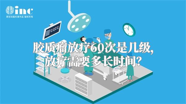 胶质瘤放疗60次是几级，放疗需要多长时间？