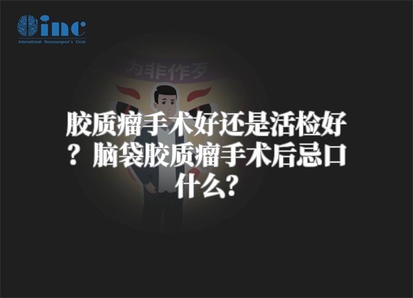 胶质瘤手术好还是活检好？脑袋胶质瘤手术后忌口什么？