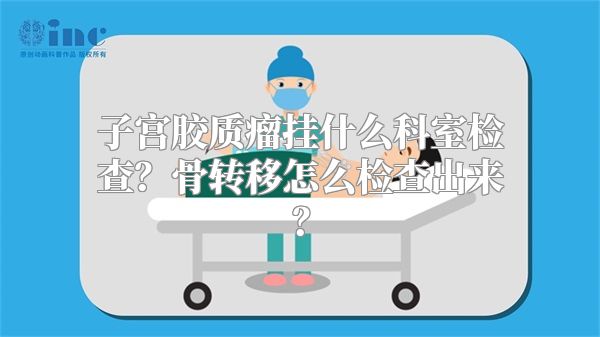 子宫胶质瘤挂什么科室检查？骨转移怎么检查出来？