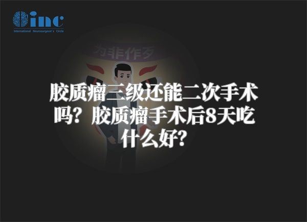 胶质瘤三级还能二次手术吗？胶质瘤手术后8天吃什么好？