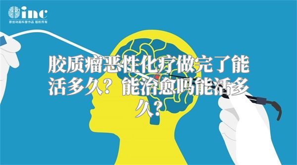 胶质瘤恶性化疗做完了能活多久？能治愈吗能活多久？