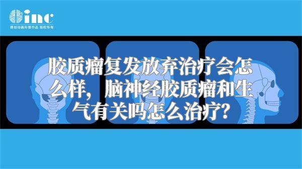 胶质瘤复发放弃治疗会怎么样，脑神经胶质瘤和生气有关吗怎么治疗？