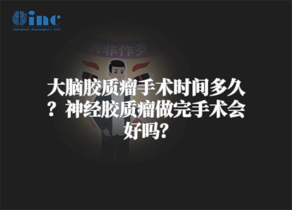 大脑胶质瘤手术时间多久？神经胶质瘤做完手术会好吗？