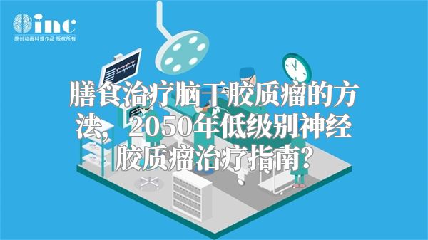 膳食治疗脑干胶质瘤的方法，2050年低级别神经胶质瘤治疗指南？