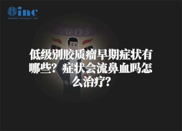 低级别胶质瘤早期症状有哪些？症状会流鼻血吗怎么治疗？