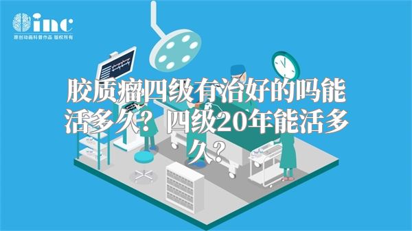 胶质瘤四级有治好的吗能活多久？四级20年能活多久？