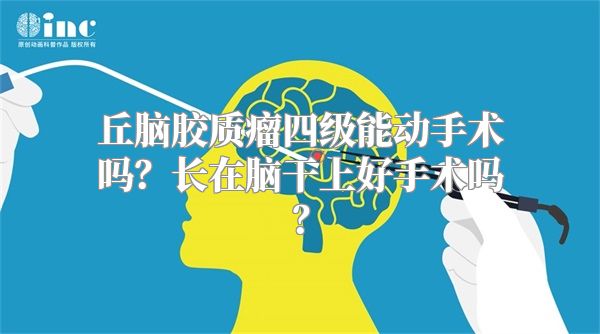 丘脑胶质瘤四级能动手术吗？长在脑干上好手术吗？