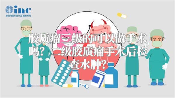 胶质瘤三级的可以做手术吗？二级胶质瘤手术后检查水肿？