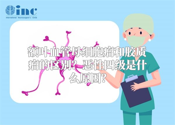 额叶血管母细胞瘤和胶质瘤的区别？恶性四级是什么原因？