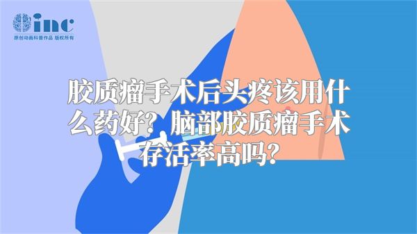 胶质瘤手术后头疼该用什么药好？脑部胶质瘤手术存活率高吗？