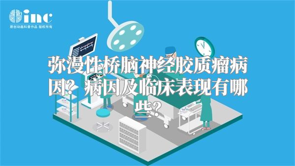 弥漫性桥脑神经胶质瘤病因？病因及临床表现有哪些？