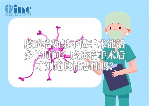 胶质瘤如果不做手术能活多长时间？胶质瘤手术后才知道良性恶性吗？