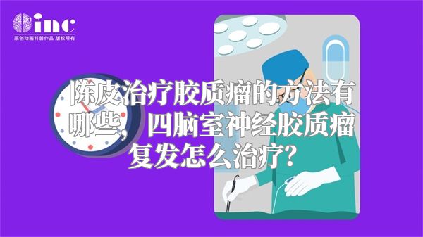 陈皮治疗胶质瘤的方法有哪些，四脑室神经胶质瘤复发怎么治疗？