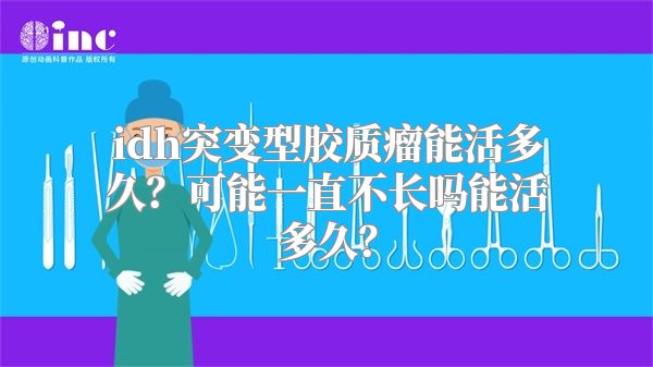 idh突变型胶质瘤能活多久？可能一直不长吗能活多久？