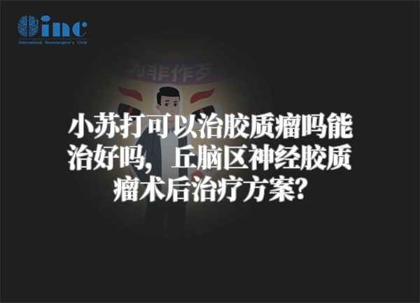 小苏打可以治胶质瘤吗能治好吗，丘脑区神经胶质瘤术后治疗方案？