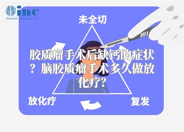 胶质瘤手术后缺钙的症状？脑胶质瘤手术多久做放化疗？