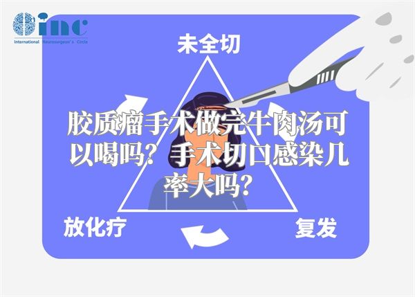 胶质瘤手术做完牛肉汤可以喝吗？手术切口感染几率大吗？