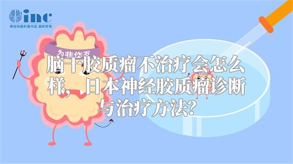 脑干胶质瘤不治疗会怎么样，日本神经胶质瘤诊断与治疗方法？