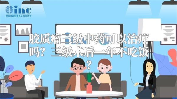 胶质瘤三级中药可以治疗吗？三级术后一年不吃饭？