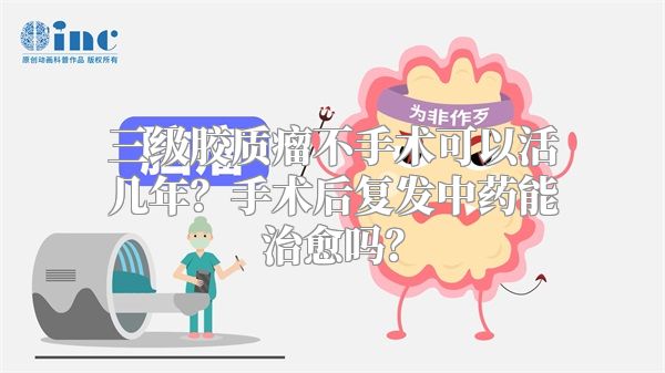 三级胶质瘤不手术可以活几年？手术后复发中药能治愈吗？