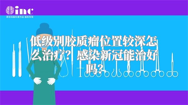 低级别胶质瘤位置较深怎么治疗？感染新冠能治好吗？