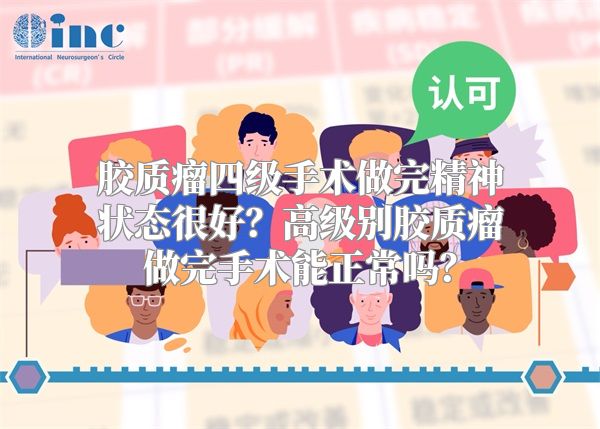 胶质瘤四级手术做完精神状态很好？高级别胶质瘤做完手术能正常吗？